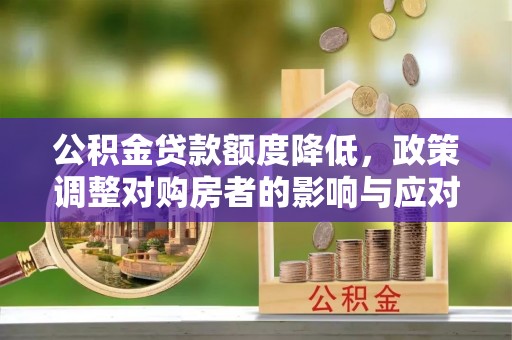 镇安公积金贷款额度降低，政策调整对购房者的影响与应对策略