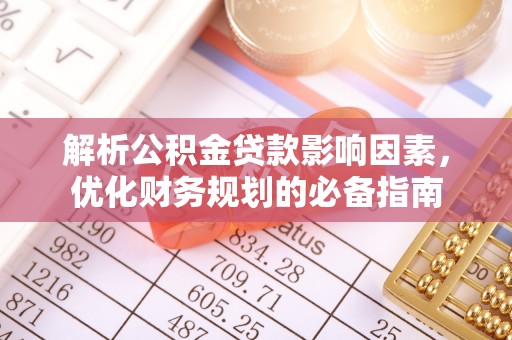 镇安解析公积金贷款影响因素，优化财务规划的必备指南