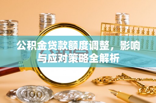 镇安公积金贷款额度调整，影响与应对策略全解析