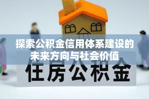 镇安探索公积金信用体系建设的未来方向与社会价值