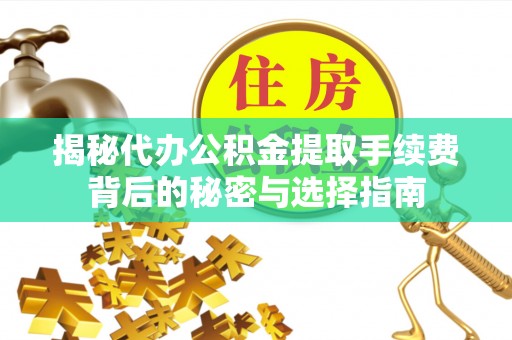 镇安揭秘代办公积金提取手续费背后的秘密与选择指南