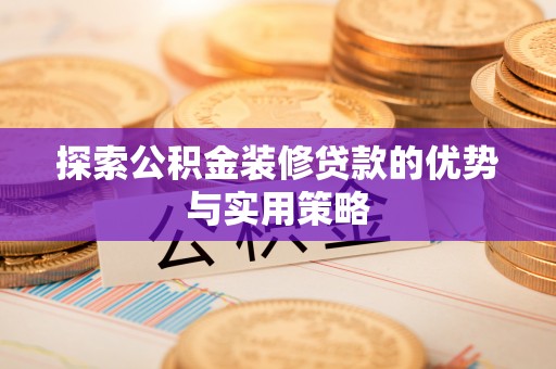 镇安探索公积金装修贷款的优势与实用策略