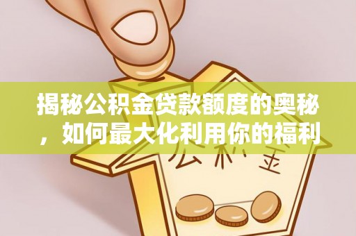 镇安揭秘公积金贷款额度的奥秘，如何最大化利用你的福利？