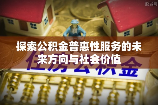 镇安探索公积金普惠性服务的未来方向与社会价值
