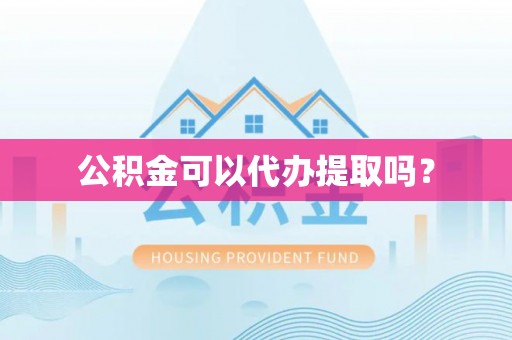 镇安公积金可以代办提取吗？