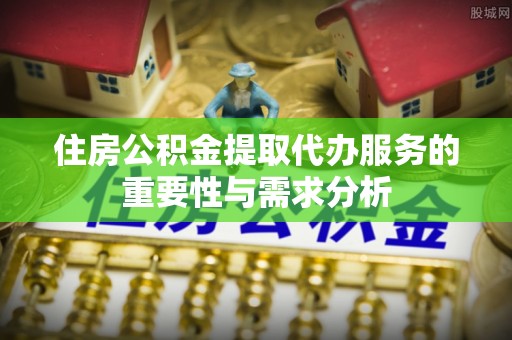 镇安住房公积金提取代办服务的重要性与需求分析