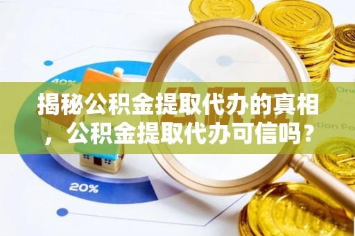 镇安揭秘公积金提取代办的真相，公积金提取代办可信吗？