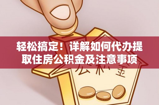镇安轻松搞定！详解如何代办提取住房公积金及注意事项