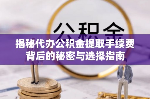 镇安揭秘代办公积金提取手续费背后的秘密与选择指南