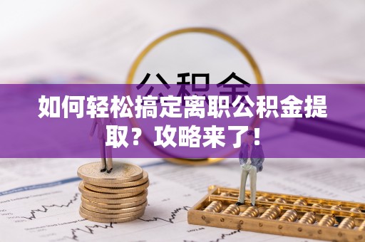 镇安如何轻松搞定离职公积金提取？攻略来了！