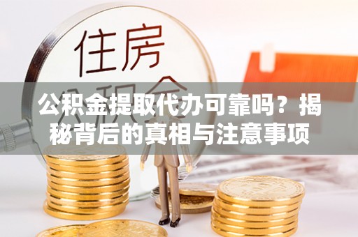 镇安公积金提取代办可靠吗？揭秘背后的真相与注意事项