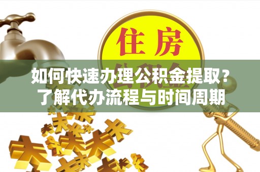 镇安如何快速办理公积金提取？了解代办流程与时间周期