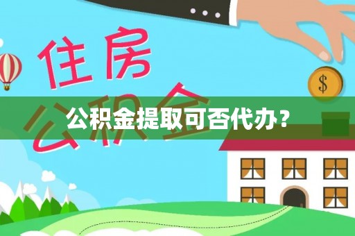 镇安公积金提取可否代办？