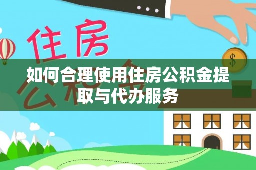 镇安如何合理使用住房公积金提取与代办服务