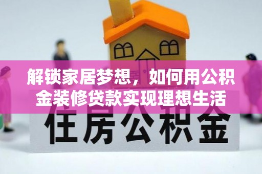 镇安解锁家居梦想，如何用公积金装修贷款实现理想生活