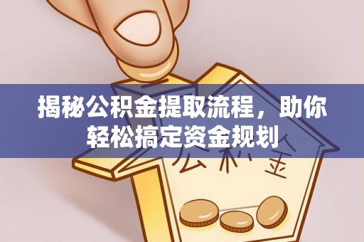 镇安揭秘公积金提取流程，助你轻松搞定资金规划