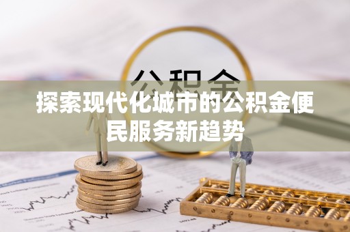 镇安探索现代化城市的公积金便民服务新趋势