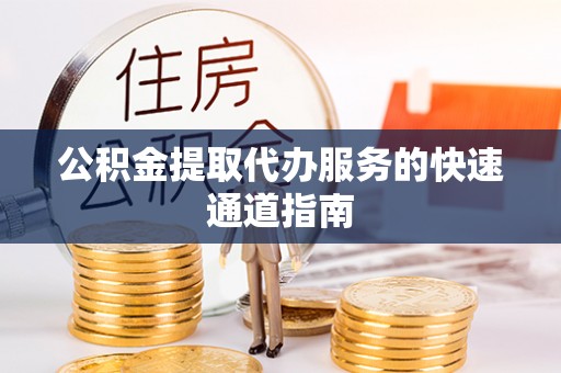 镇安公积金提取代办服务的快速通道指南