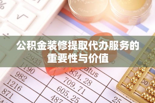 镇安公积金装修提取代办服务的重要性与价值