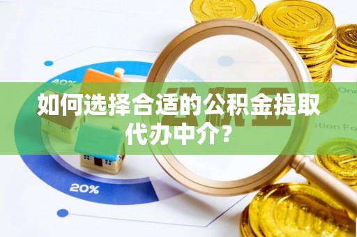 镇安如何选择合适的公积金提取代办中介？