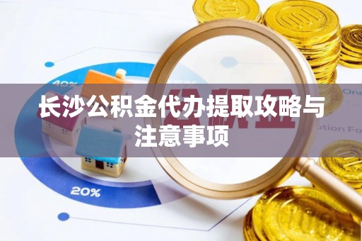 镇安长沙公积金代办提取攻略与注意事项