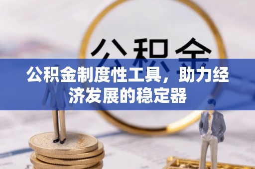 镇安公积金制度性工具，助力经济发展的稳定器