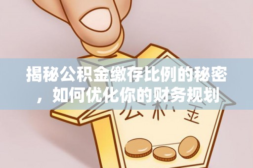 镇安揭秘公积金缴存比例的秘密，如何优化你的财务规划