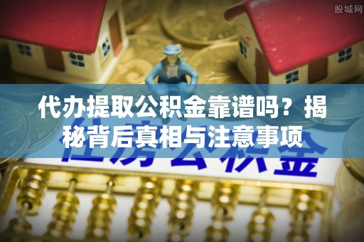 镇安代办提取公积金靠谱吗？揭秘背后真相与注意事项