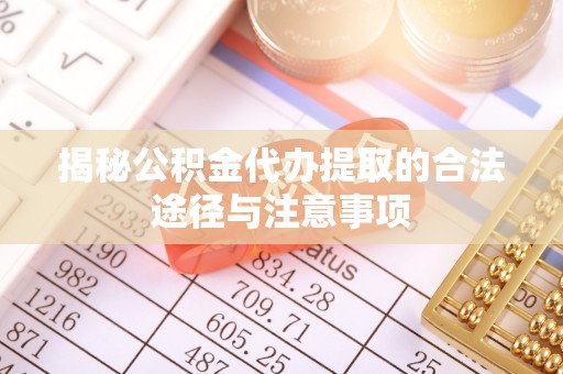 镇安揭秘公积金代办提取的合法途径与注意事项