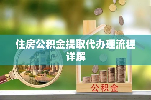 镇安住房公积金提取代办理流程详解