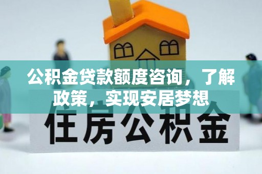 镇安公积金贷款额度咨询，了解政策，实现安居梦想
