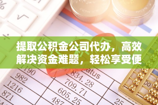 镇安提取公积金公司代办，高效解决资金难题，轻松享受便捷服务