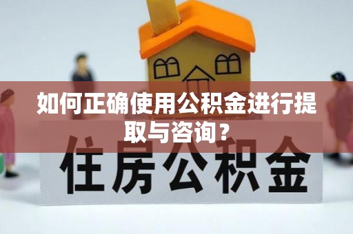 镇安如何正确使用公积金进行提取与咨询？