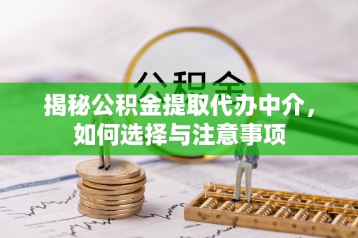 镇安揭秘公积金提取代办中介，如何选择与注意事项