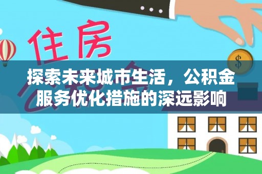 镇安探索未来城市生活，公积金服务优化措施的深远影响