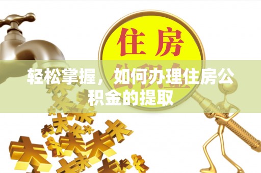 镇安轻松掌握，如何办理住房公积金的提取