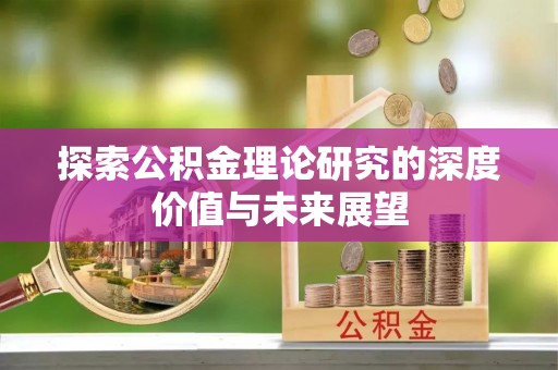 镇安探索公积金理论研究的深度价值与未来展望