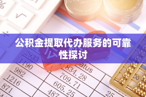 镇安公积金提取代办服务的可靠性探讨