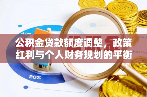 镇安公积金贷款额度调整，政策红利与个人财务规划的平衡之道