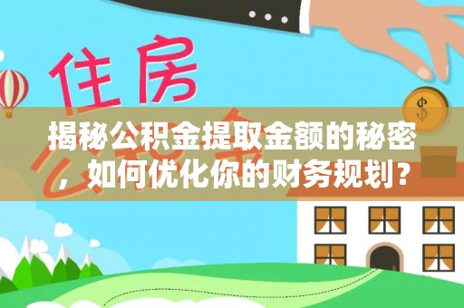 镇安揭秘公积金提取金额的秘密，如何优化你的财务规划？