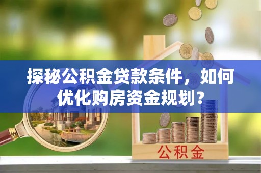 镇安探秘公积金贷款条件，如何优化购房资金规划？