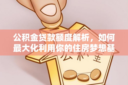 镇安公积金贷款额度解析，如何最大化利用你的住房梦想基金