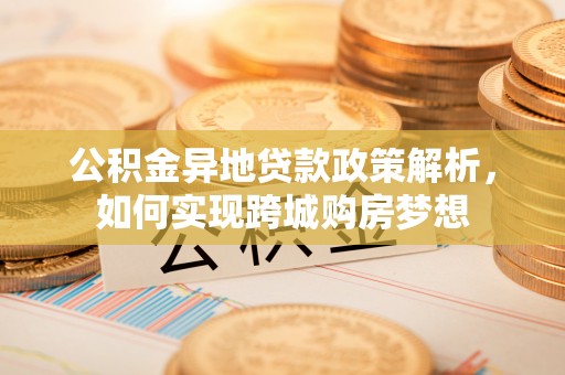 镇安公积金异地贷款政策解析，如何实现跨城购房梦想