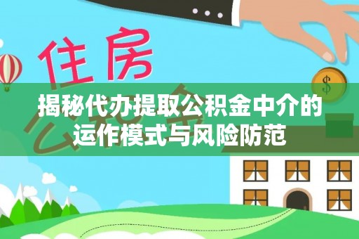 镇安揭秘代办提取公积金中介的运作模式与风险防范