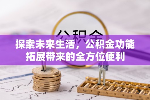 镇安探索未来生活，公积金功能拓展带来的全方位便利