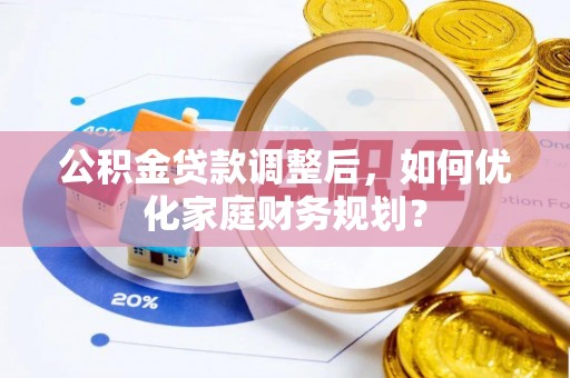 镇安公积金贷款调整后，如何优化家庭财务规划？