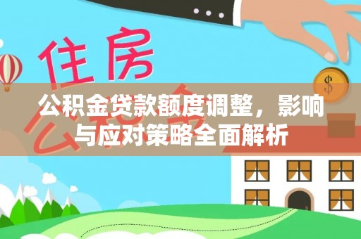 镇安公积金贷款额度调整，影响与应对策略全面解析