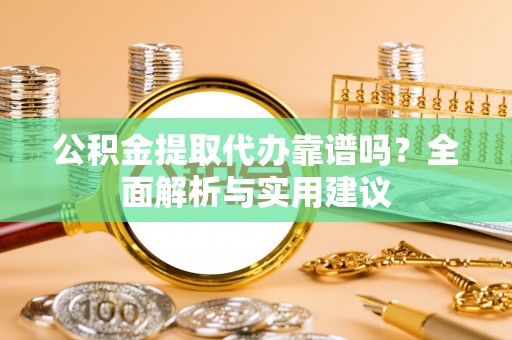 镇安公积金提取代办靠谱吗？全面解析与实用建议