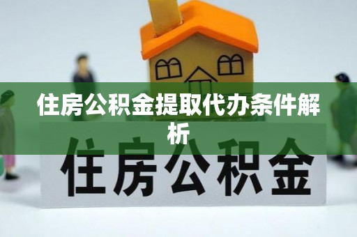 镇安住房公积金提取代办条件解析