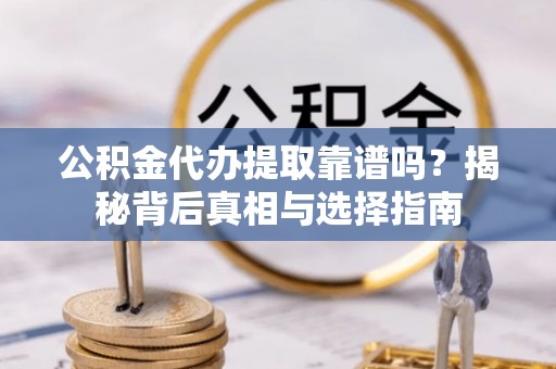 镇安公积金代办提取靠谱吗？揭秘背后真相与选择指南